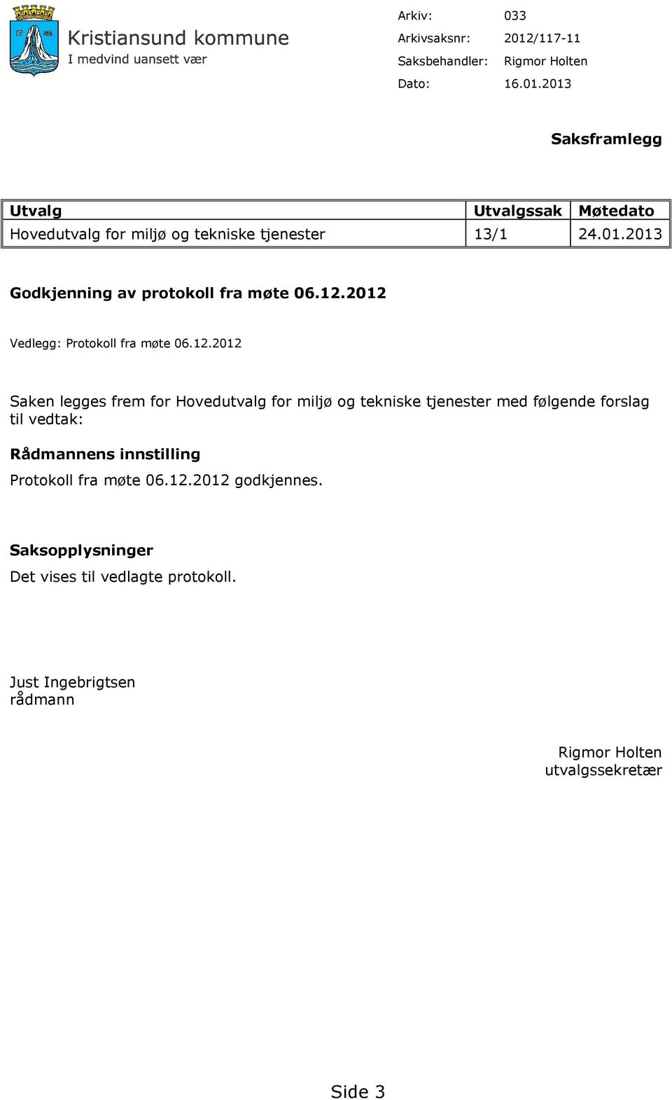 2012 Vedlegg: Protokoll fra møte 06.12.2012 Saken legges frem for Hovedutvalg for miljø og tekniske tjenester med følgende forslag til