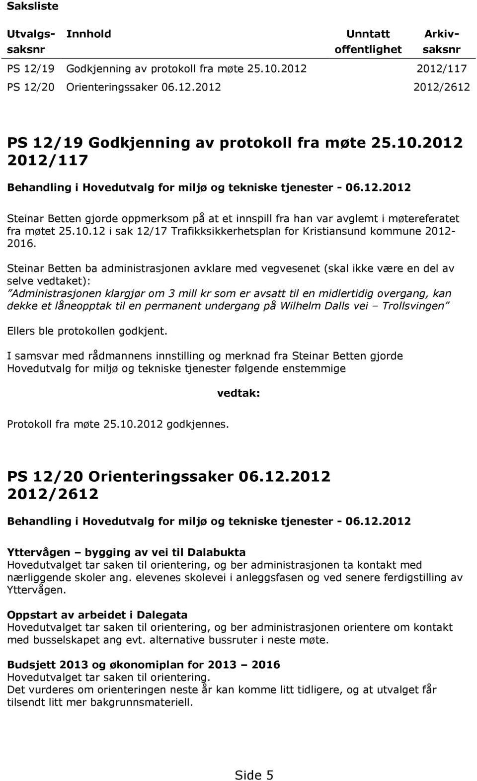 Steinar Betten ba administrasjonen avklare med vegvesenet (skal ikke være en del av selve vedtaket): Administrasjonen klargjør om 3 mill kr som er avsatt til en midlertidig overgang, kan dekke et