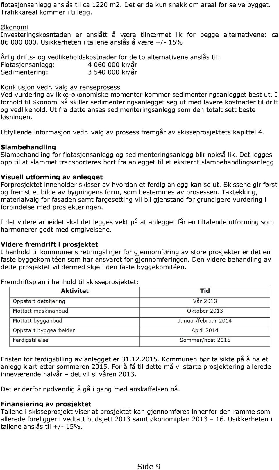 Usikkerheten i tallene anslås å være +/- 15% Årlig drifts- og vedlikeholdskostnader for de to alternativene anslås til: Flotasjonsanlegg: 4 060 000 kr/år Sedimentering: 3 540 000 kr/år Konklusjon