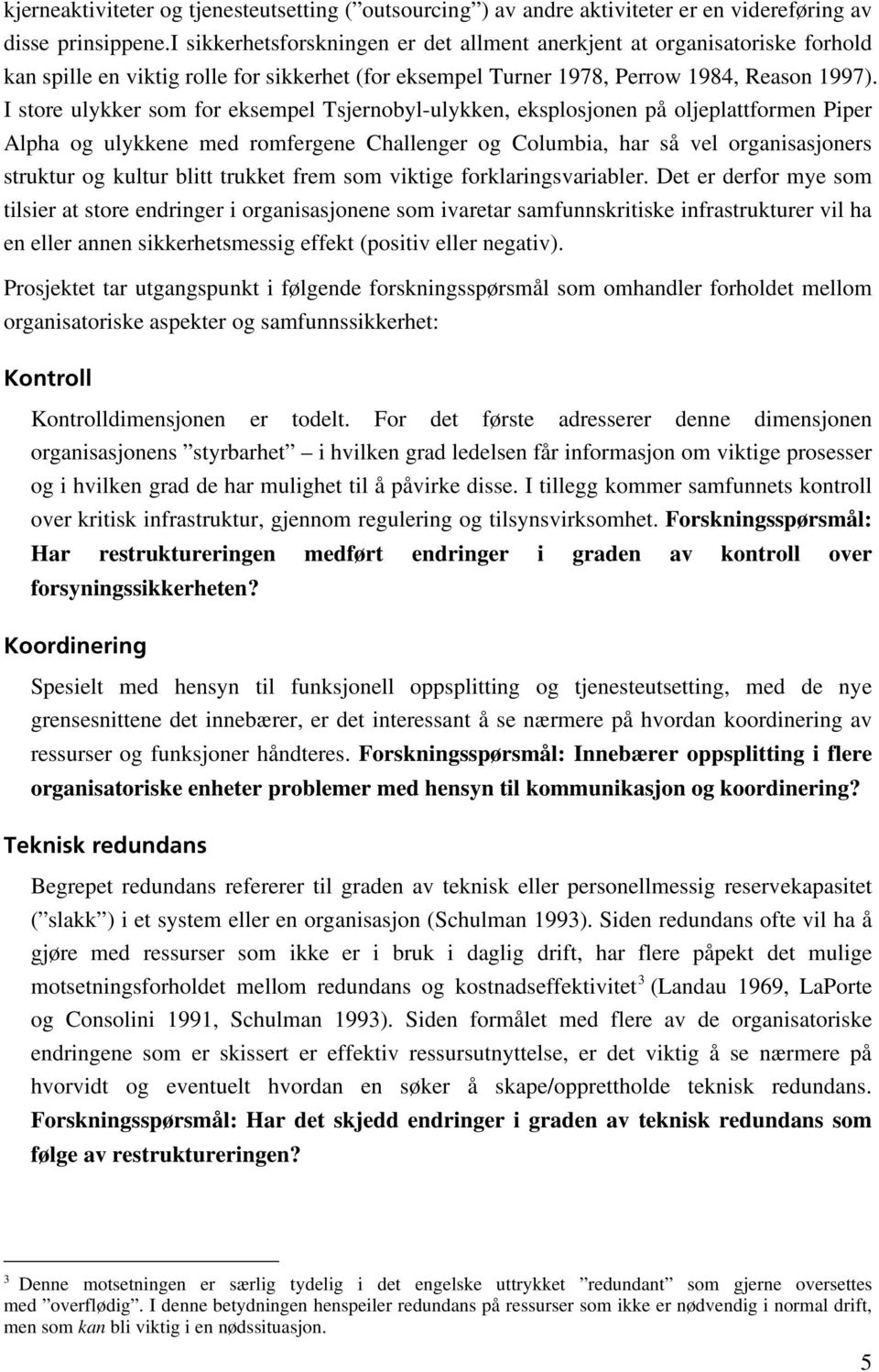 I store ulykker som for eksempel Tsjernobyl-ulykken, eksplosjonen på oljeplattformen Piper Alpha og ulykkene med romfergene Challenger og Columbia, har så vel organisasjoners struktur og kultur blitt