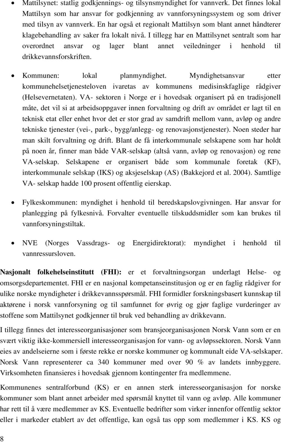 I tillegg har en Mattilsynet sentralt som har overordnet ansvar og lager blant annet veiledninger i henhold til drikkevannsforskriften. Kommunen: lokal planmyndighet.