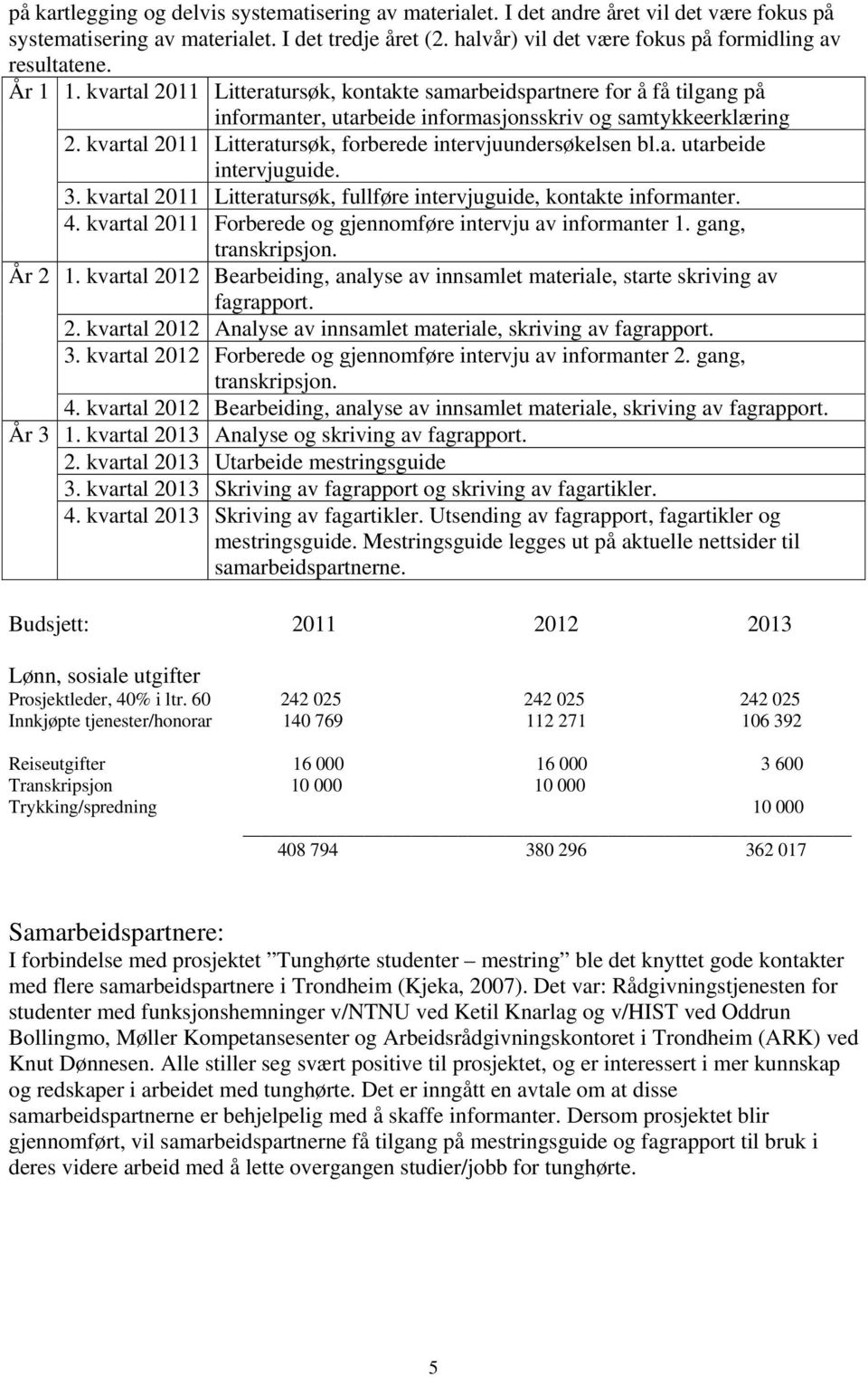 kvartal 2011 Litteratursøk, kontakte samarbeidspartnere for å få tilgang på informanter, utarbeide informasjonsskriv og samtykkeerklæring 2.