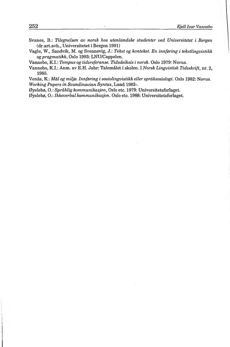 Vannebo, K.I.: Anm. av E.H. Jahr: Talemálet i skolen. I Norsk Lingvistisk Tidsskrift, nr. 2, 1985. Venás, K.: Mal og milj0. Innfßring i sosiolingvistikk eller spräksosiologi.