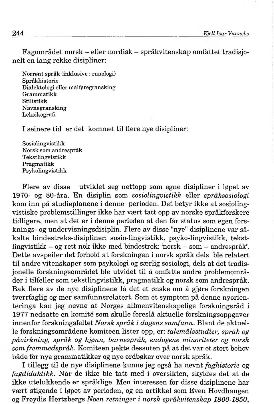 Psykolingvistikk Flere av disse utviklet seg nettopp som egne disipliner i l0pet av 1970- og 80-ära. En disiplin som sosiolingvistikk eller spräksosiologi kom inn pä studieplanene i denne perioden.