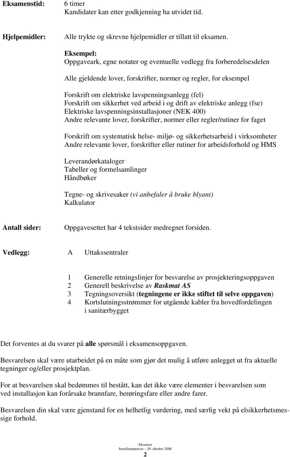 Forskrift om sikkerhet ved arbeid i og drift av elektriske anlegg (fse) Elektriske lavspenningsinstallasjoner (NEK 400) Andre relevante lover, forskrifter, normer eller regler/rutiner for faget