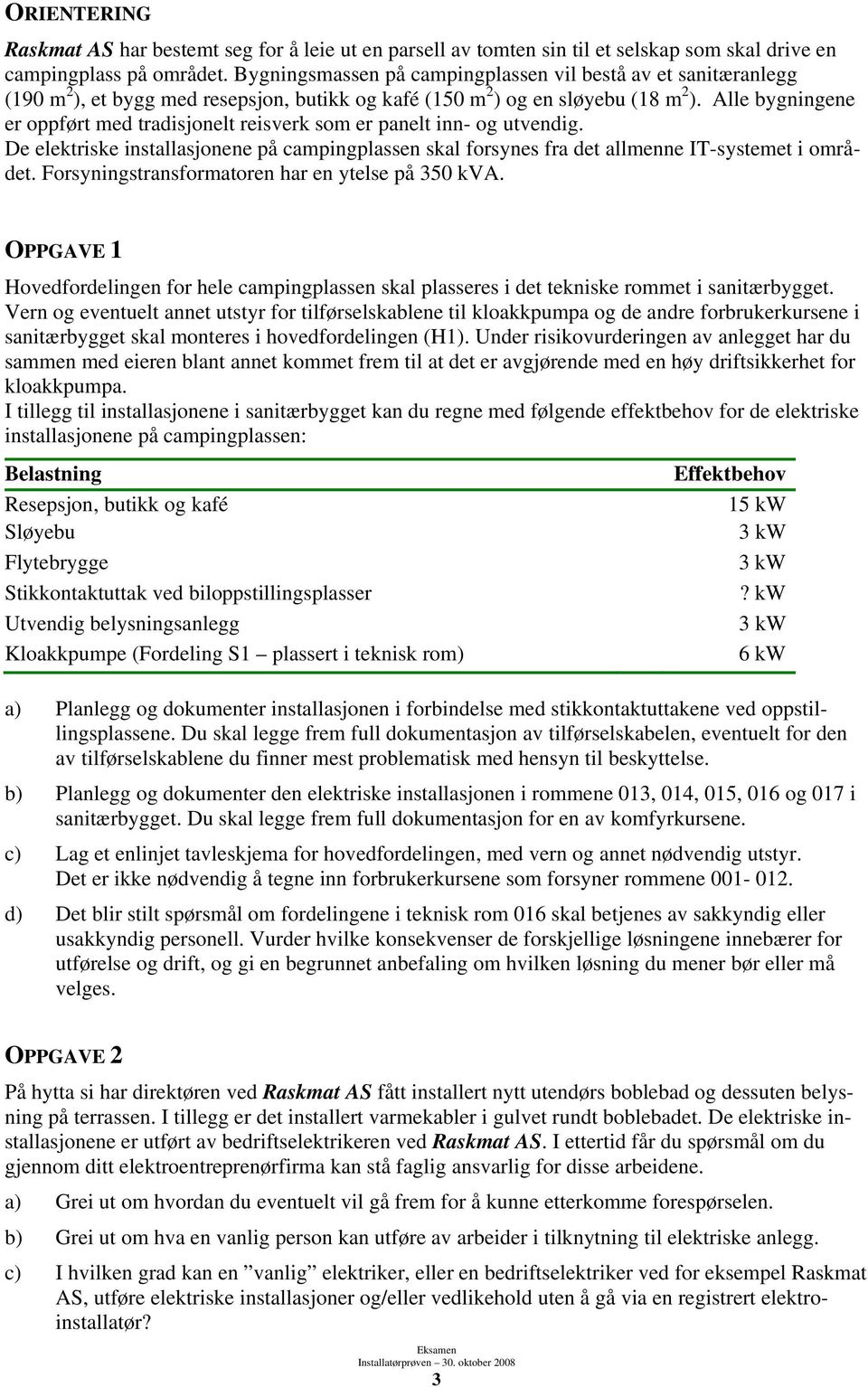 Alle bygningene er oppført med tradisjonelt reisverk som er panelt inn- og utvendig. De elektriske installasjonene på campingplassen skal forsynes fra det allmenne IT-systemet i området.