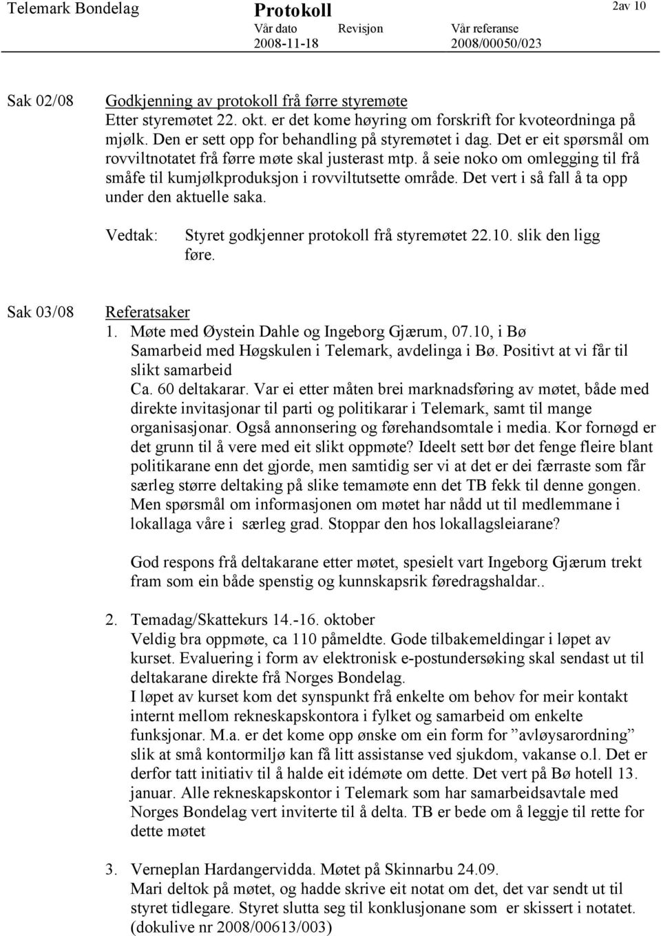 Det vert i så fall å ta opp under den aktuelle saka. Styret godkjenner protokoll frå styremøtet 22.10. slik den ligg føre. Sak 03/08 Referatsaker 1. Møte med Øystein Dahle og Ingeborg Gjærum, 07.