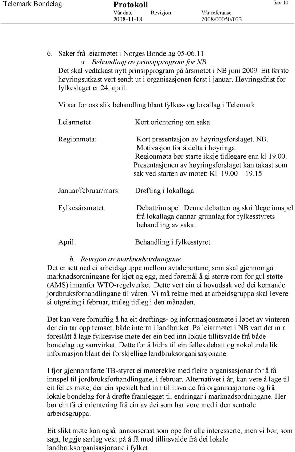 Vi ser for oss slik behandling blant fylkes- og lokallag i Telemark: Leiarmøtet: Regionmøta: Januar/februar/mars: Fylkesårsmøtet: April: Kort orientering om saka Kort presentasjon av