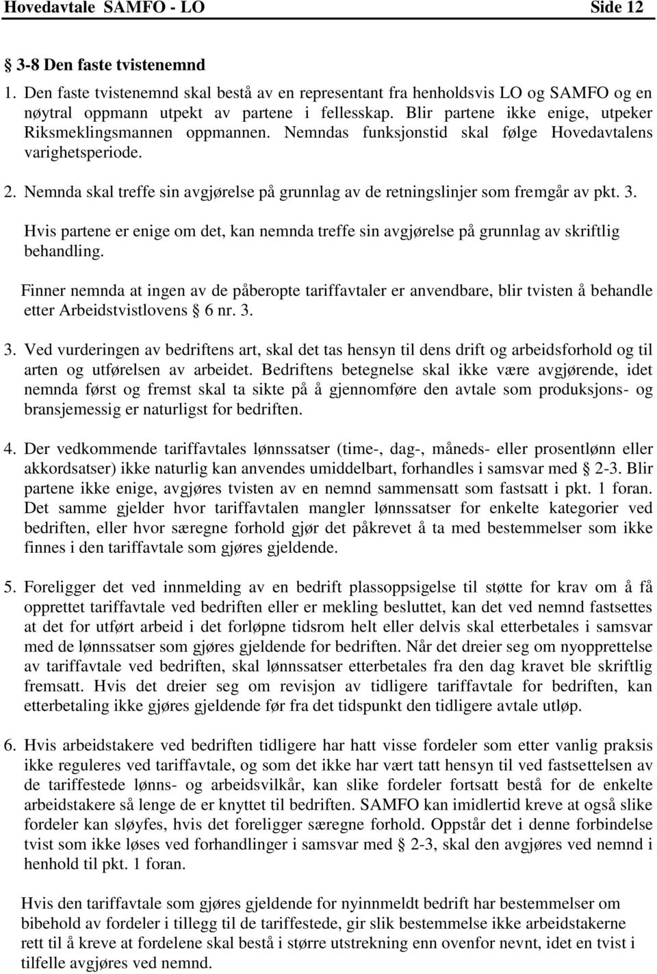 Nemnda skal treffe sin avgjørelse på grunnlag av de retningslinjer som fremgår av pkt. 3. Hvis partene er enige om det, kan nemnda treffe sin avgjørelse på grunnlag av skriftlig behandling.