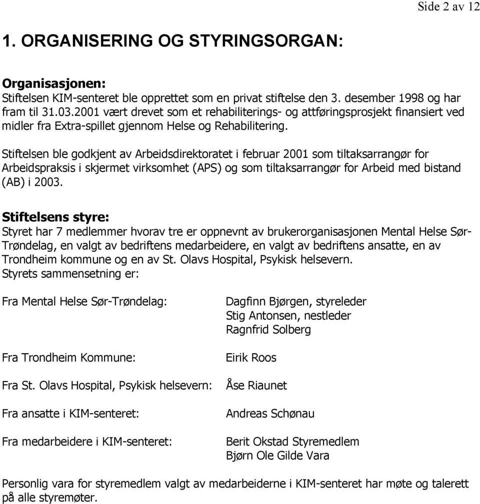 Stiftelsen ble gdkjent av Arbeidsdirektratet i februar 2001 sm tiltaksarrangør fr Arbeidspraksis i skjermet virksmhet (APS) g sm tiltaksarrangør fr Arbeid med bistand (AB) i 2003.