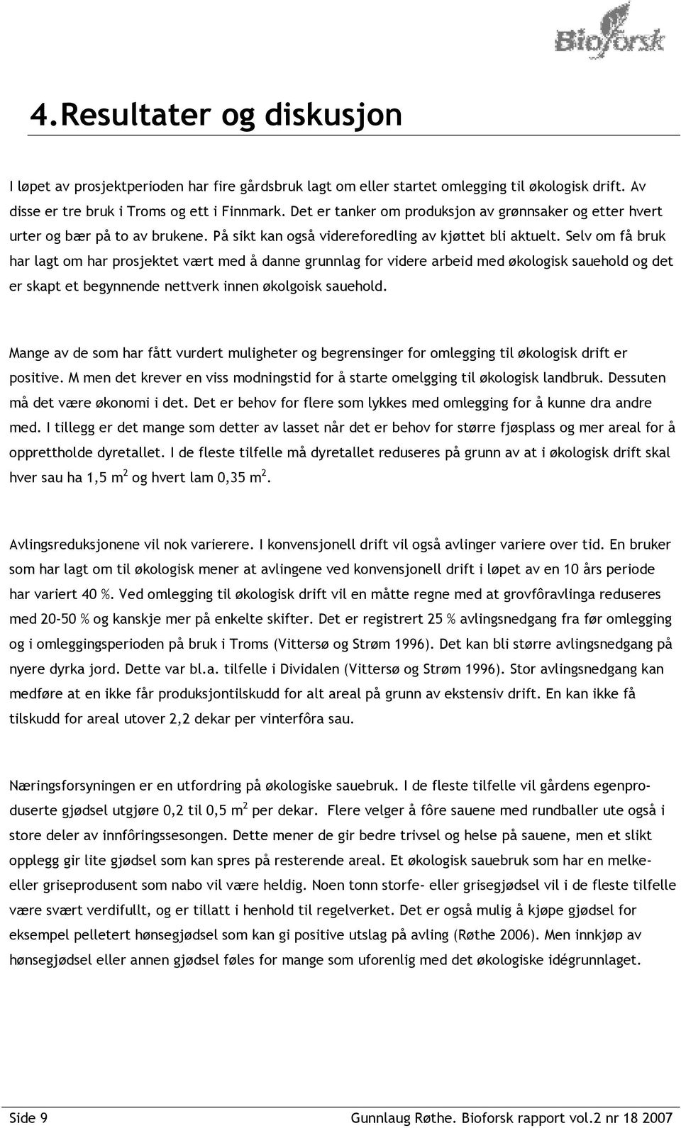 Selv om få bruk har lagt om har prosjektet vært med å danne grunnlag for videre arbeid med økologisk sauehold og det er skapt et begynnende nettverk innen økolgoisk sauehold.