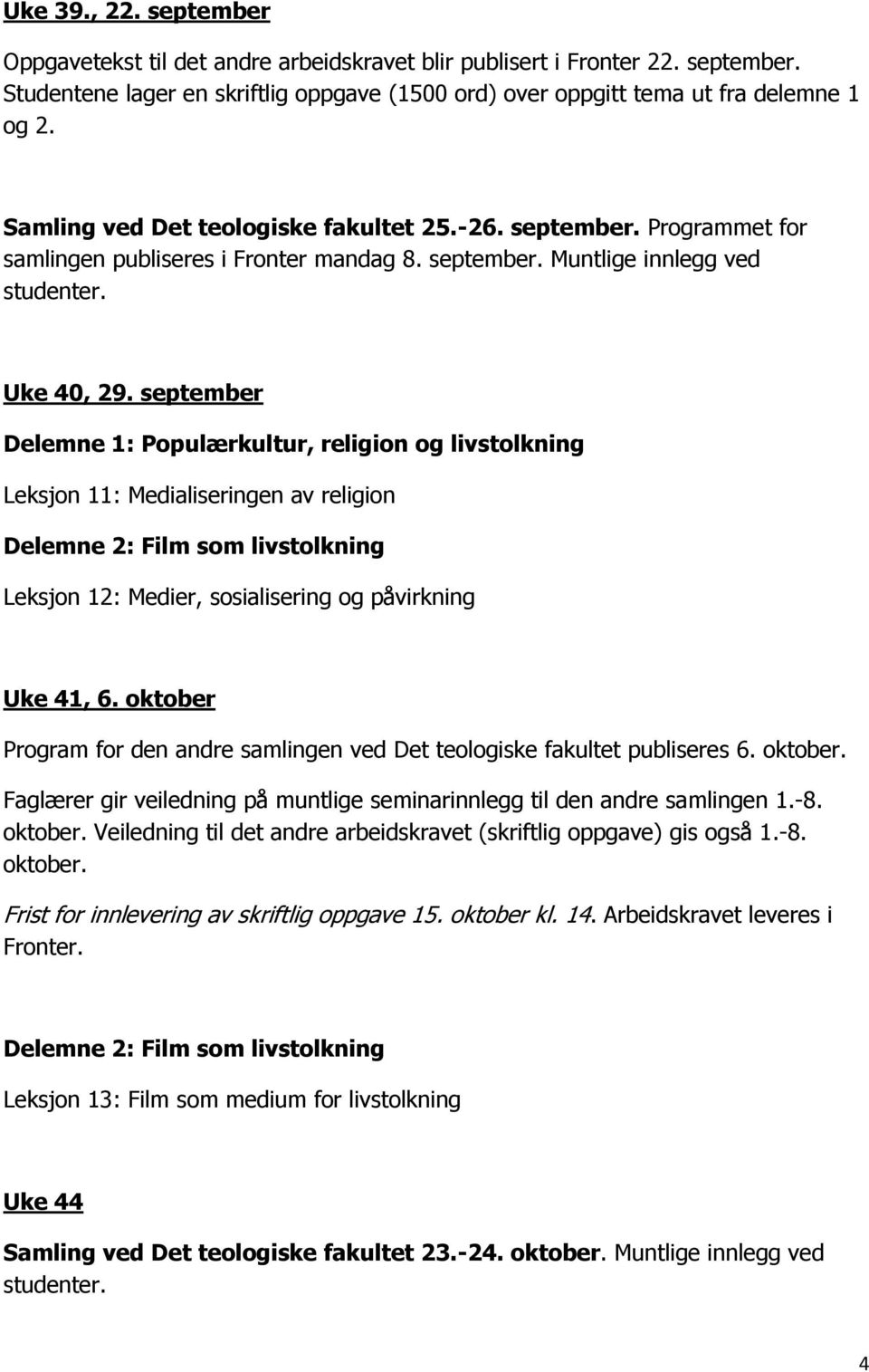 september Leksjon 11: Medialiseringen av religion Leksjon 12: Medier, sosialisering og påvirkning Uke 41, 6. oktober Program for den andre samlingen ved Det teologiske fakultet publiseres 6. oktober. Faglærer gir veiledning på muntlige seminarinnlegg til den andre samlingen 1.