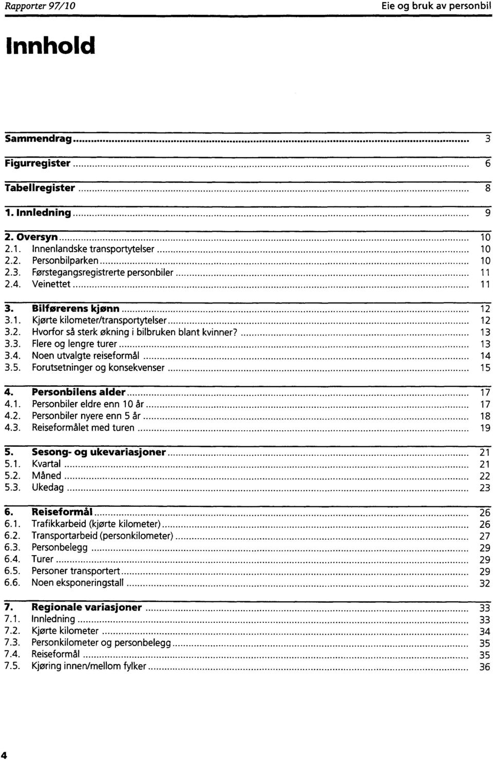 5. Forutsetninger og konsekvenser 15 4. Personbilens alder 17 4.1. Personbiler eldre enn 1 år 17 4.2. Personbiler nyere enn 5 år 18 4.3. Reiseformålet med turen 19 5. Sesong- og ukevariasjoner 21 5.1. Kvartal 21 5.