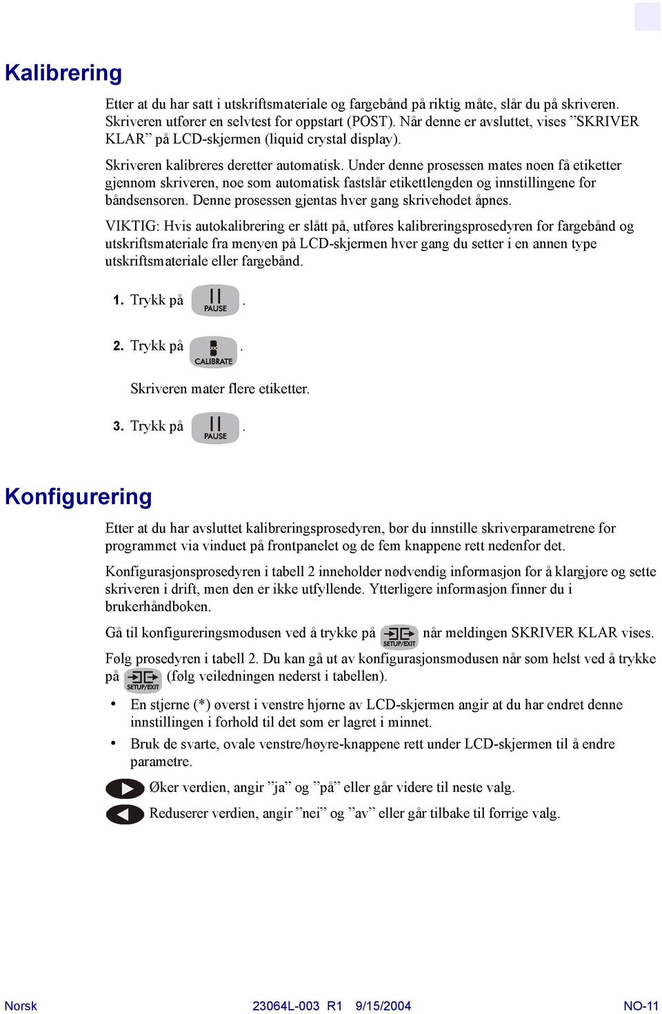 Under denne prosessen mates noen få etiketter gjennom skriveren, noe som automatisk fastslår etikettlengden og innstillingene for båndsensoren. Denne prosessen gjentas hver gang skrivehodet åpnes.