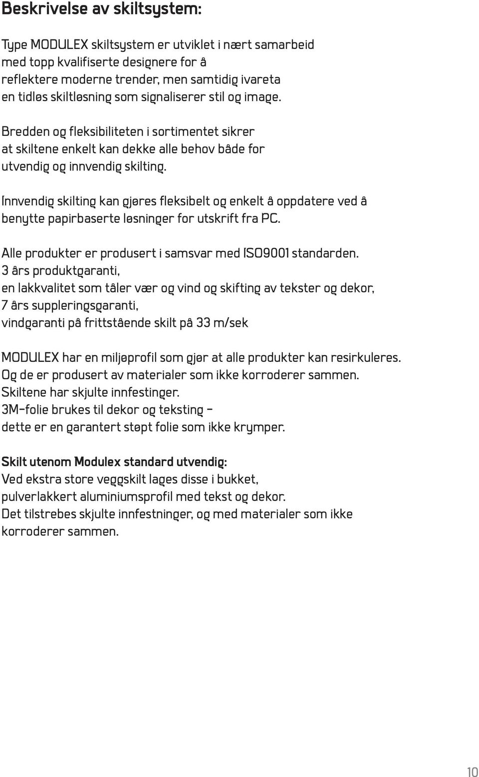 Innvendig skilting kan gjøres fleksibelt og enkelt å oppdatere ved å benytte papirbaserte løsninger for utskrift fra PC. Alle produkter er produsert i samsvar med ISO9001 standarden.