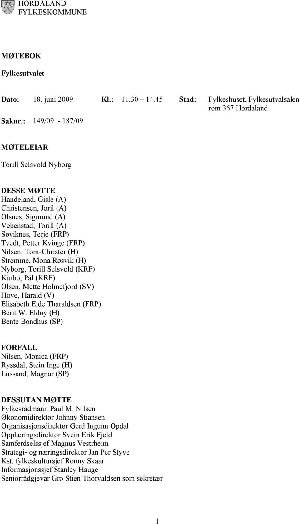 Nilsen, Tom-Christer (H) Strømme, Mona Røsvik (H) Nyborg, Torill Selsvold (KRF) Kårbø, Pål (KRF) Olsen, Mette Holmefjord (SV) Hove, Harald (V) Elisabeth Eide Tharaldsen (FRP) Berit W.