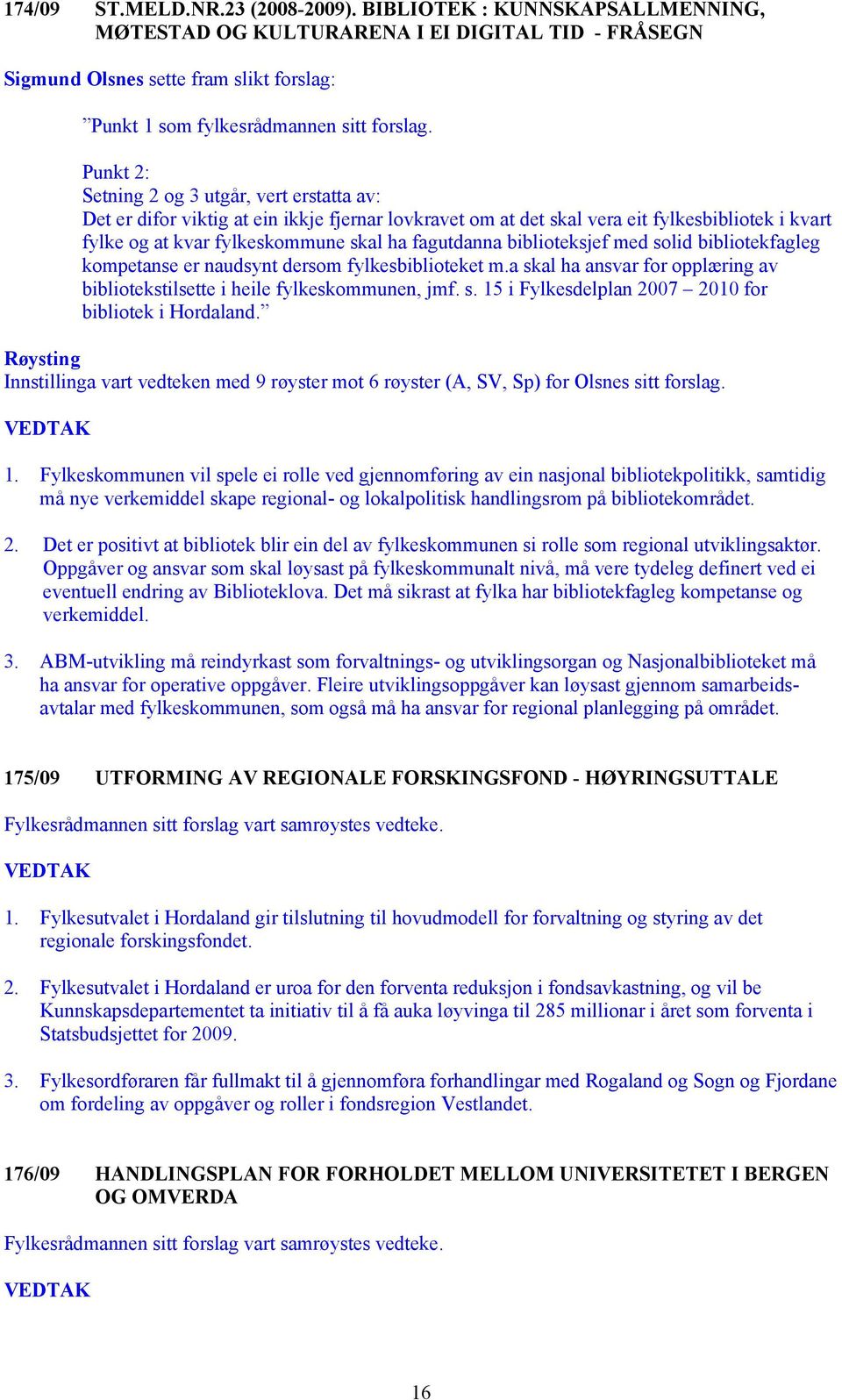 biblioteksjef med solid bibliotekfagleg kompetanse er naudsynt dersom fylkesbiblioteket m.a skal ha ansvar for opplæring av bibliotekstilsette i heile fylkeskommunen, jmf. s. 15 i Fylkesdelplan 2007 2010 for bibliotek i Hordaland.