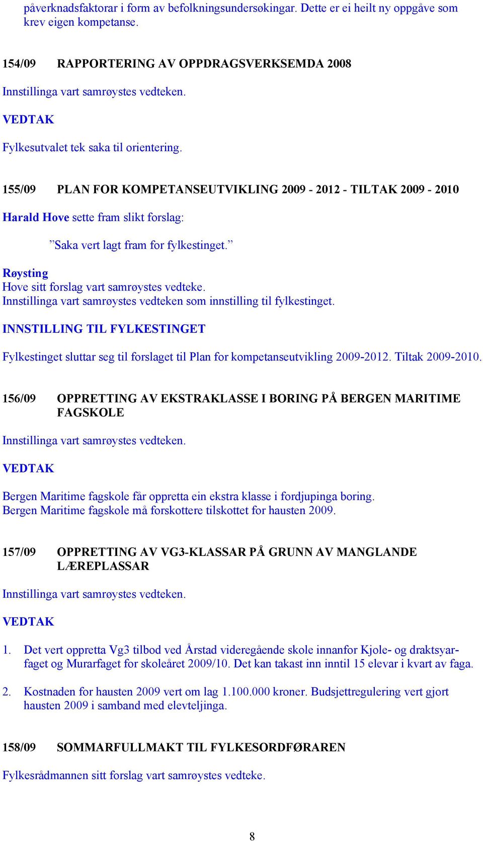 Innstillinga vart samrøystes vedteken som innstilling til fylkestinget. INNSTILLING TIL FYLKESTINGET Fylkestinget sluttar seg til forslaget til Plan for kompetanseutvikling 2009-2012.