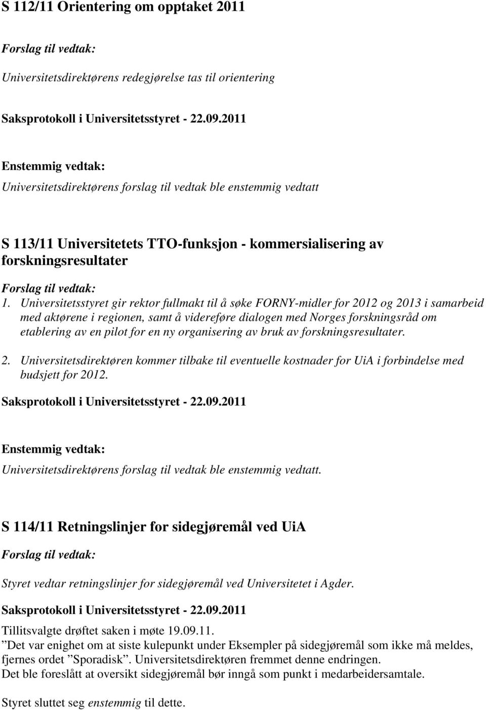 Universitetsstyret gir rektor fullmakt til å søke FORNY-midler for 2012 og 2013 i samarbeid med aktørene i regionen, samt å videreføre dialogen med Norges forskningsråd om etablering av en pilot for