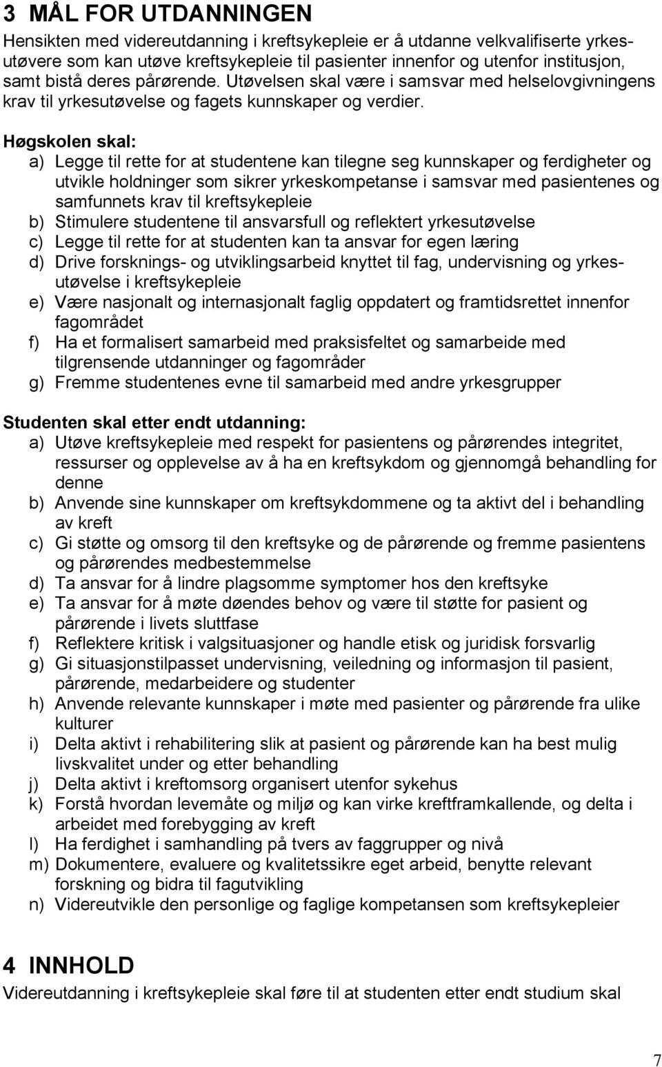 Høgskolen skal: a) Legge til rette for at studentene kan tilegne seg kunnskaper og ferdigheter og utvikle holdninger som sikrer yrkeskompetanse i samsvar med pasientenes og samfunnets krav til