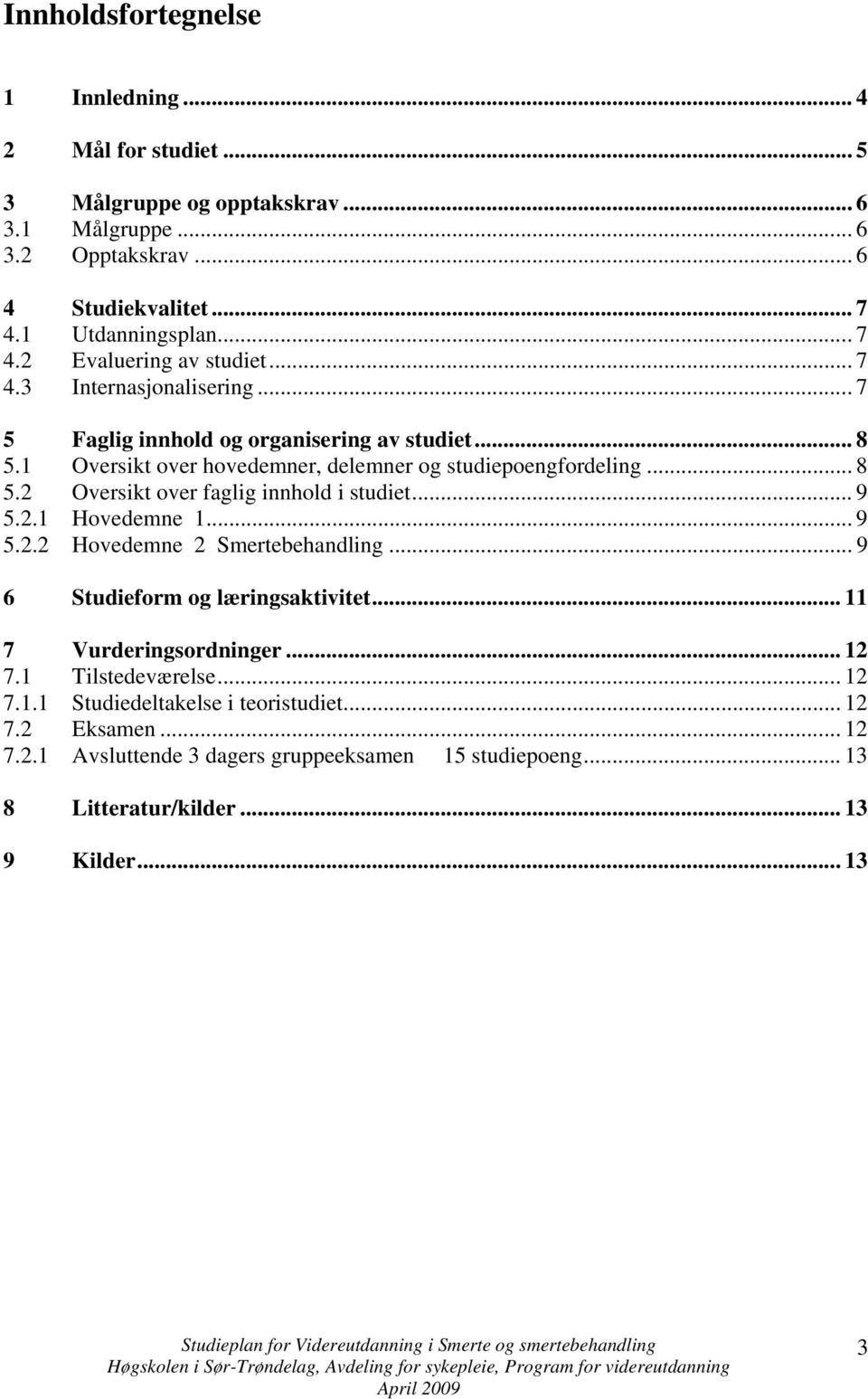 .. 9 5.2.1 Hovedemne 1... 9 5.2.2 Hovedemne 2 Smertebehandling... 9 6 Studieform og læringsaktivitet... 11 7 Vurderingsordninger... 12 7.1 Tilstedeværelse... 12 7.1.1 Studiedeltakelse i teoristudiet.