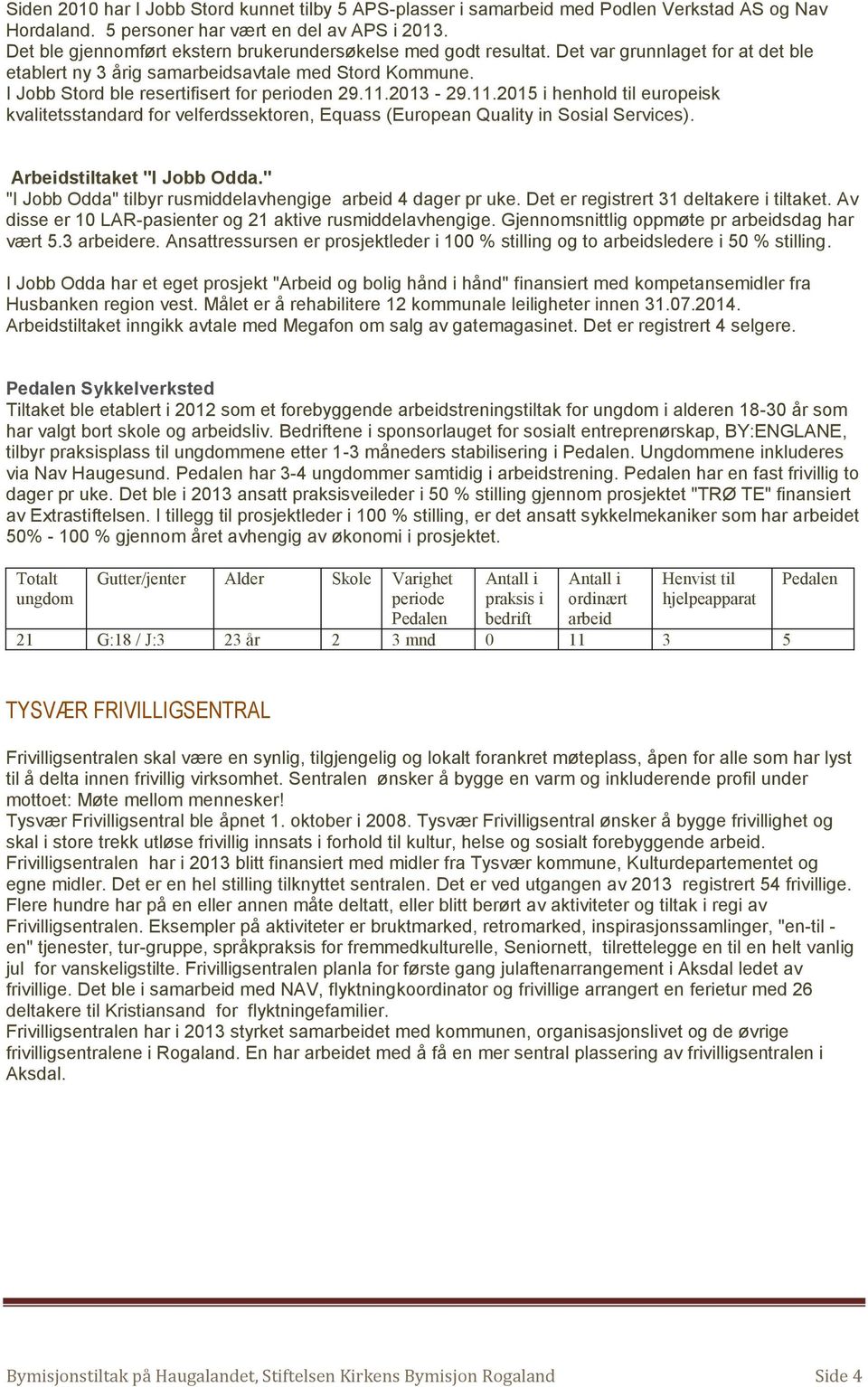 I Jobb Stord ble resertifisert for perioden 29.11.2013-29.11.2015 i henhold til europeisk kvalitetsstandard for velferdssektoren, Equass (European Quality in Sosial Services).