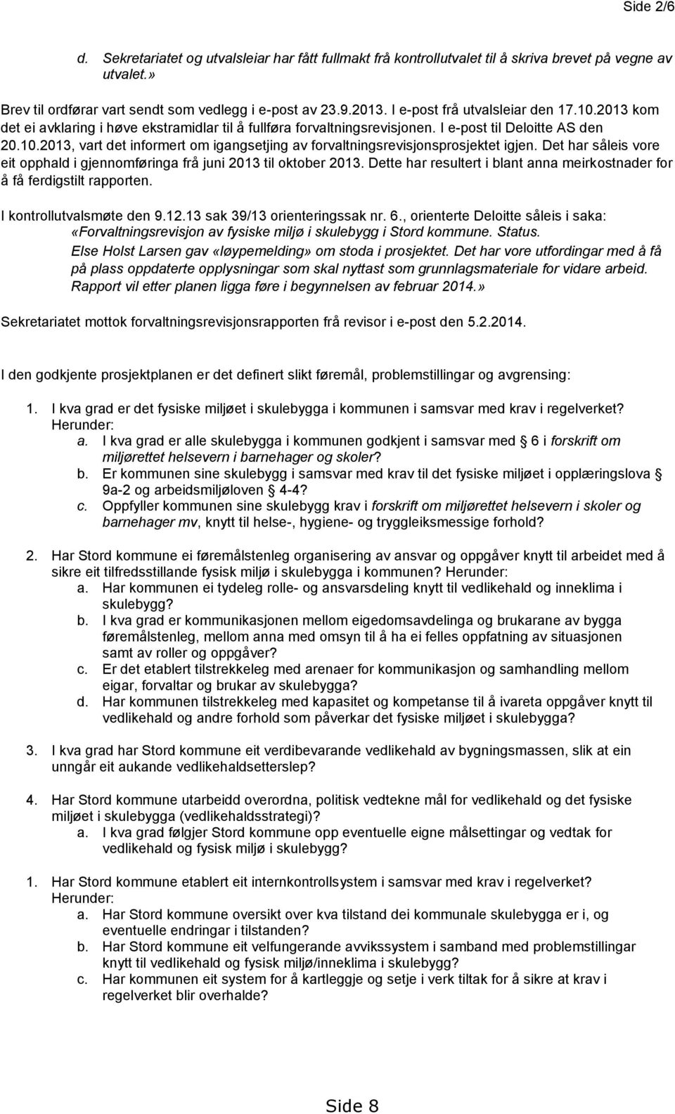 Det har såleis vore eit opphald i gjennomføringa frå juni 2013 til oktober 2013. Dette har resultert i blant anna meirkostnader for å få ferdigstilt rapporten. I kontrollutvalsmøte den 9.12.