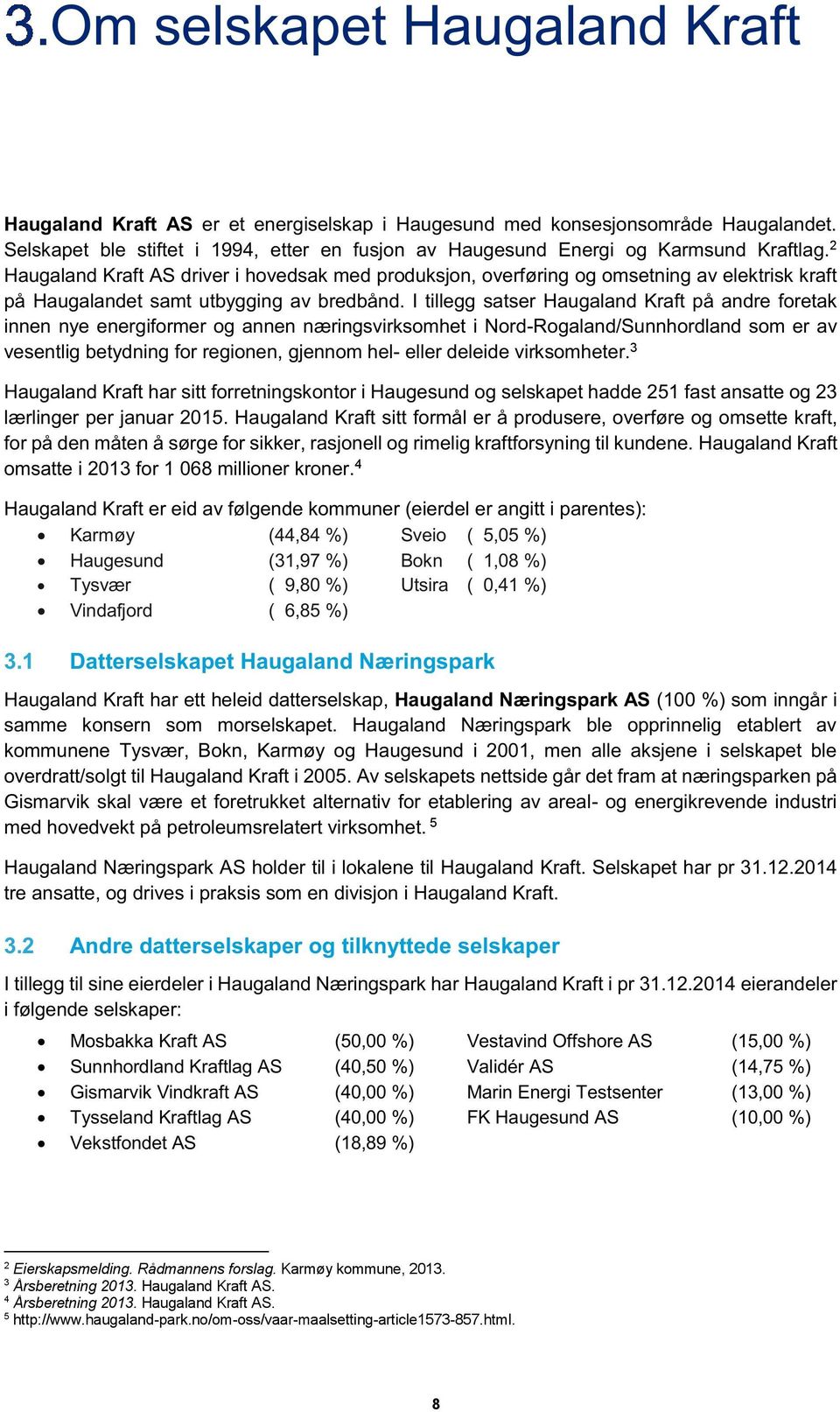 2 Haugaland Kraft AS driver i hovedsak med produksjon, overføring og omsetning av elektrisk kraft på Haugalandet samt utbygging av bredbånd.