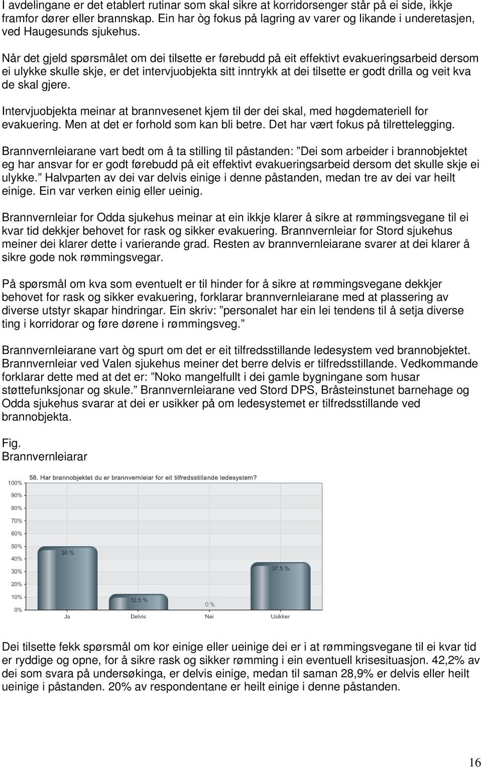 Når det gjeld spørsmålet om dei tilsette er førebudd på eit effektivt evakueringsarbeid dersom ei ulykke skulle skje, er det intervjuobjekta sitt inntrykk at dei tilsette er godt drilla og veit kva