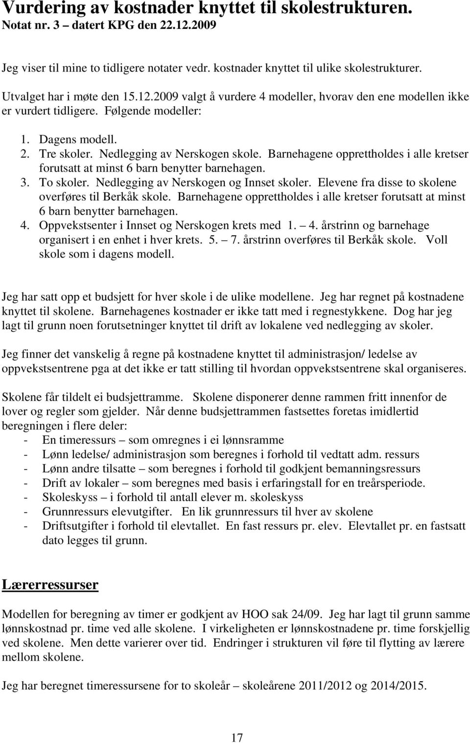 Barnehagene opprettholdes i alle kretser forutsatt at minst 6 barn benytter barnehagen. 3. To r. Nedlegging av Nerskogen og Innset r. Elevene fra disse to ne overføres til Berkåk.