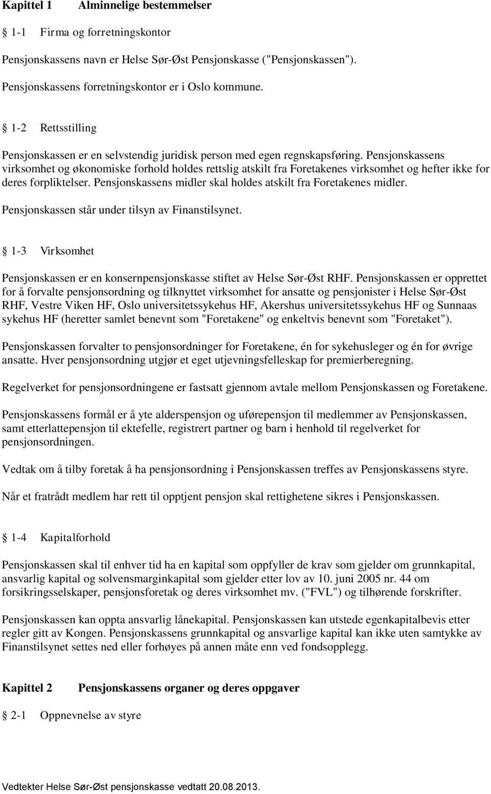 Pensjonskassens virksomhet og økonomiske forhold holdes rettslig atskilt fra Foretakenes virksomhet og hefter ikke for deres forpliktelser.