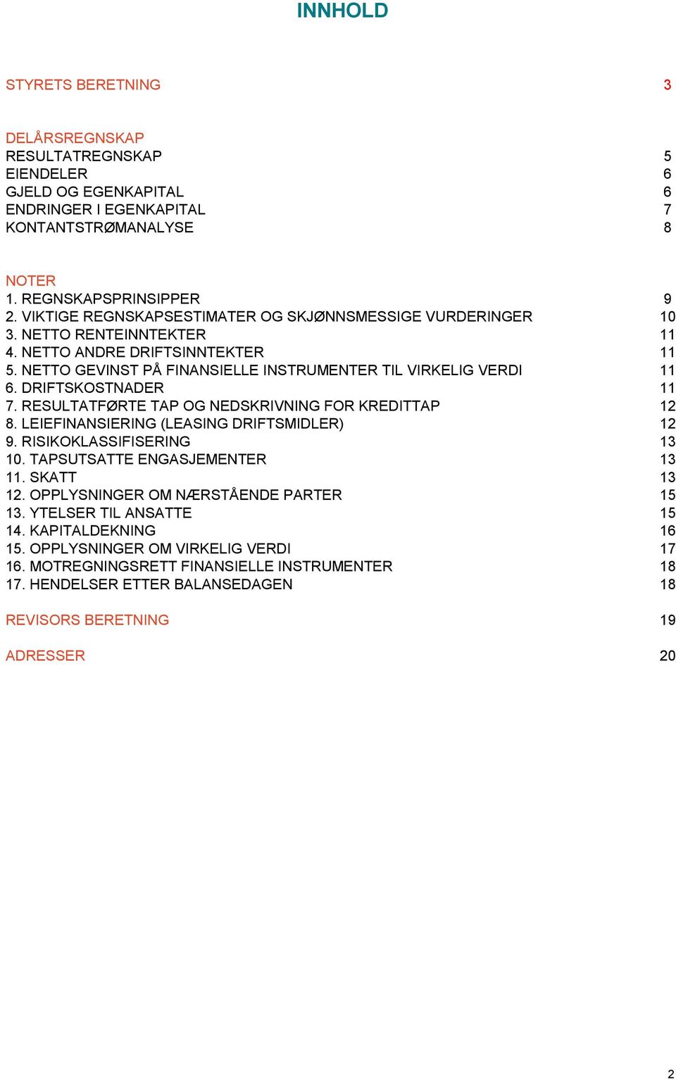 DRIFTSKOSTNADER 11 7. RESULTATFØRTE TAP OG NEDSKRIVNING FOR KREDITTAP 12 8. LEIEFINANSIERING (LEASING DRIFTSMIDLER) 12 9. RISIKOKLASSIFISERING 13 10. TAPSUTSATTE ENGASJEMENTER 13 11. SKATT 13 12.