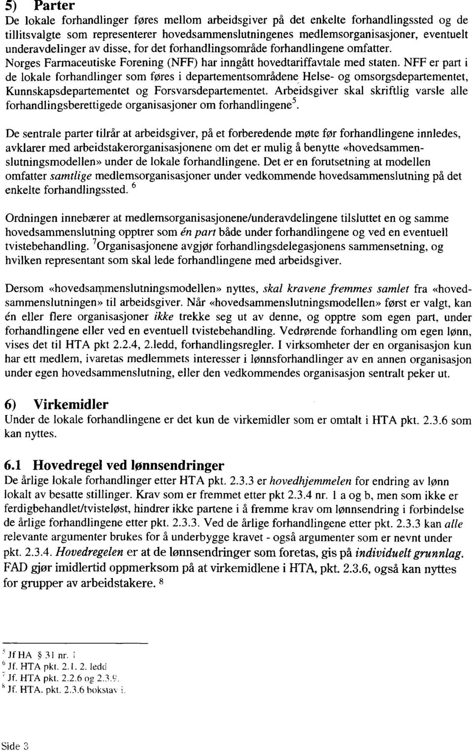 NFF er part i de lokale forhandlinger som føres i departementsområdene Helse- og omsorgsdepartementet, Kunnskapsdepartementet og Forsvarsdepartementet.