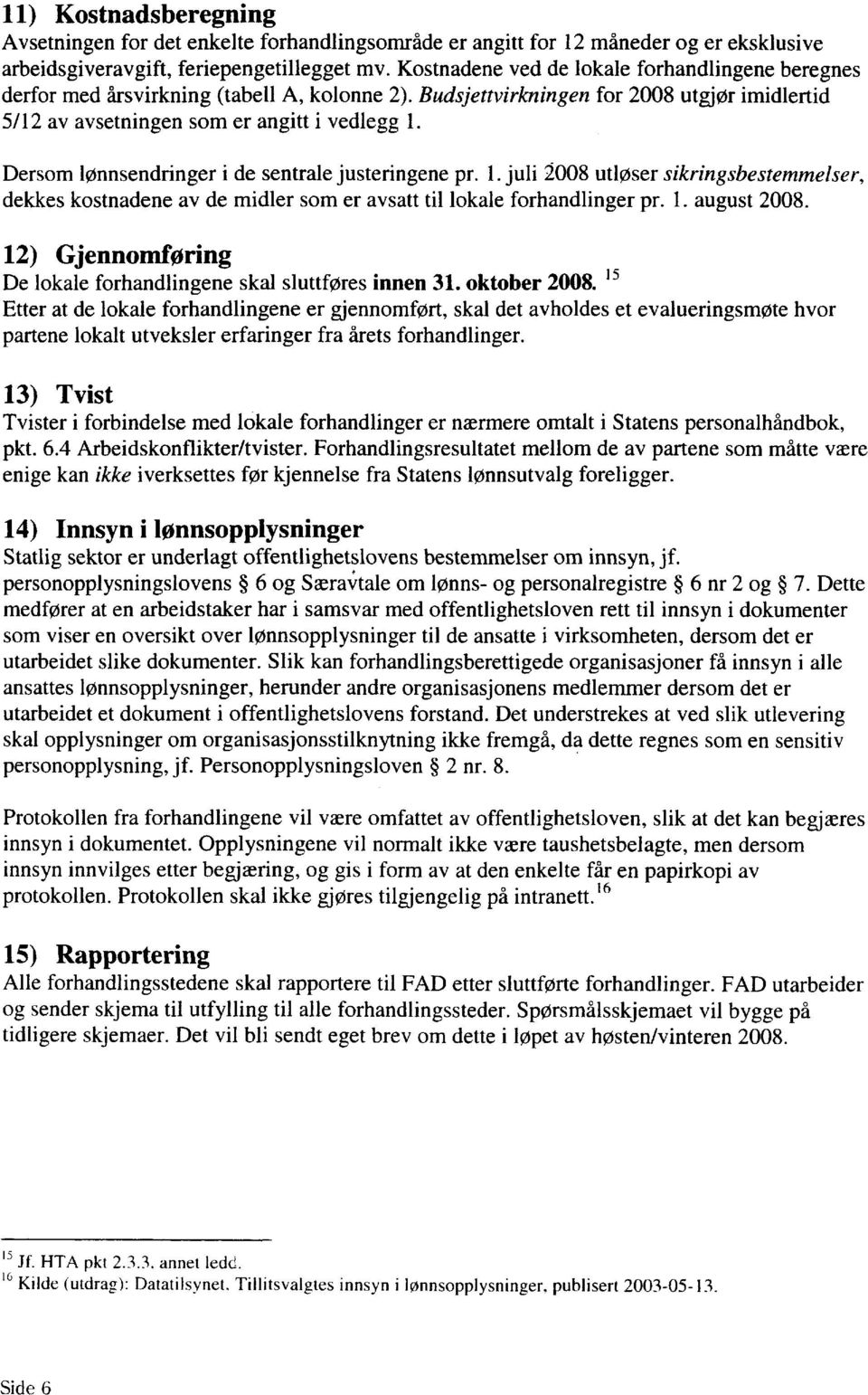 Dersom lønnsendringer i de sentrale justeringene pr. 1. juli 2008 utløser sikringsbestemmelser, dekkes kostnadene av de midler som er avsatt til lokale forhandlinger pr. 1. august 2008.