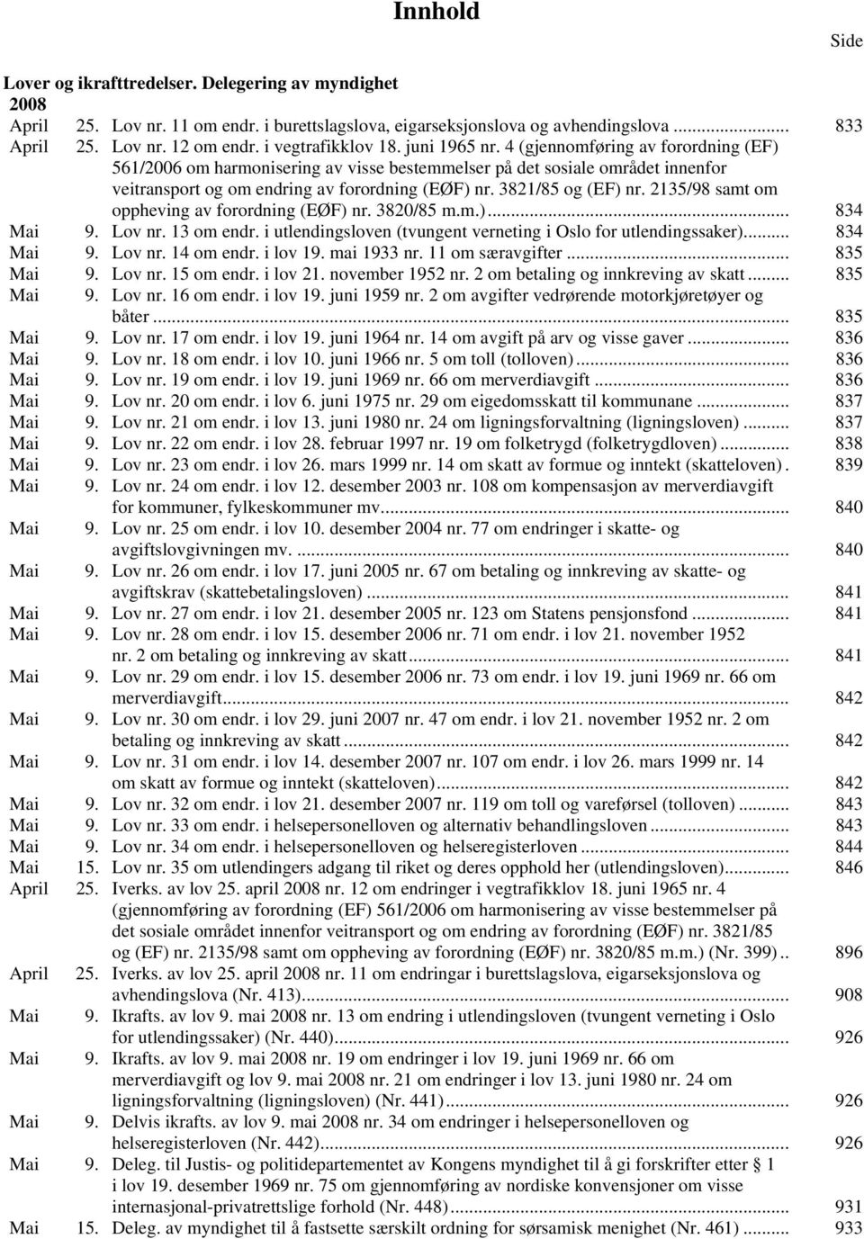 3821/85 og (EF) nr. 2135/98 samt om oppheving av forordning (EØF) nr. 3820/85 m.m.)... 834 Mai 9. Lov nr. 13 om endr. i utlendingsloven (tvungent verneting i Oslo for utlendingssaker)... 834 Mai 9. Lov nr. 14 om endr.