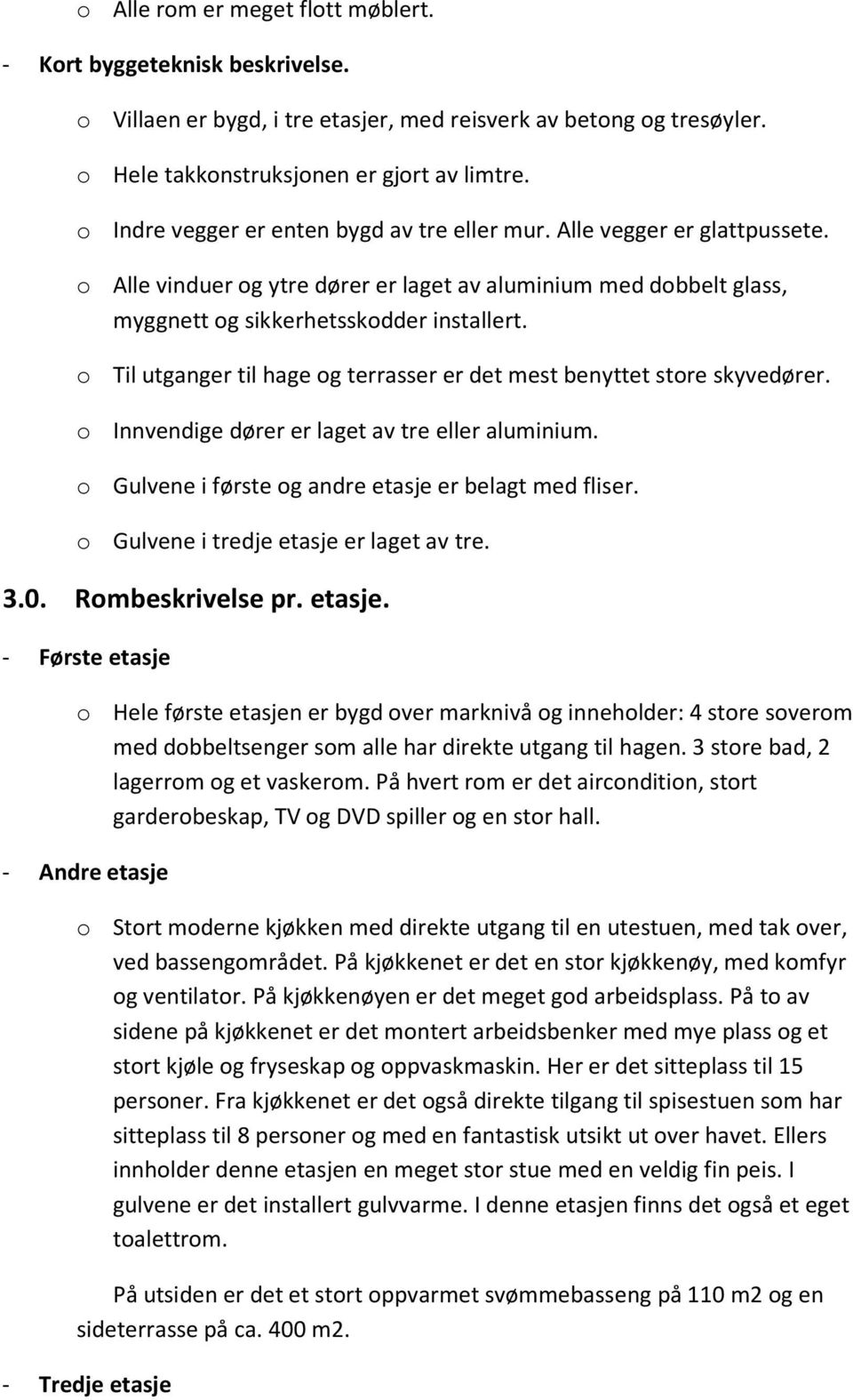 o Til utganger til hage og terrasser er det mest benyttet store skyvedører. o Innvendige dører er laget av tre eller aluminium. o Gulvene i første og andre etasje er belagt med fliser.