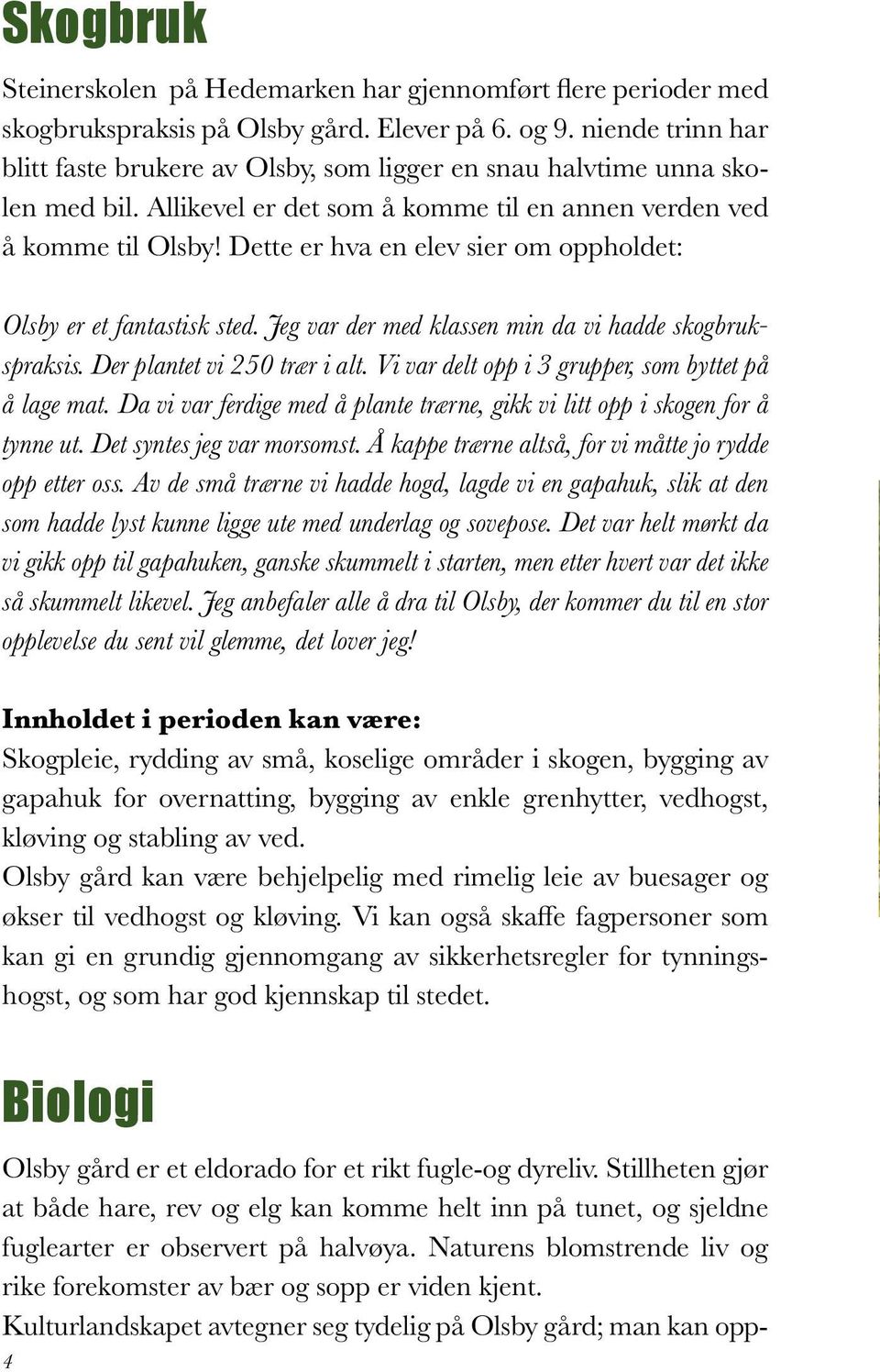 Dette er hva en elev sier om oppholdet: Olsby er et fantastisk sted. Jeg var der med klassen min da vi hadde skogbrukspraksis. Der plantet vi 250 trær i alt.