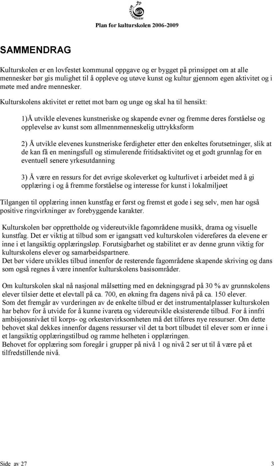 Kulturskolens aktivitet er rettet mot barn og unge og skal ha til hensikt: 1)Å utvikle elevenes kunstneriske og skapende evner og fremme deres forståelse og opplevelse av kunst som allmennmenneskelig