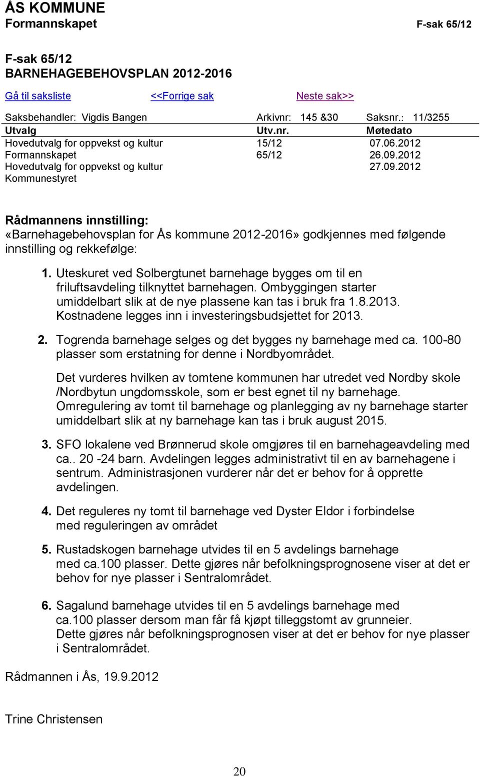 2012 Hovedutvalg for oppvekst og kultur 27.09.2012 Kommunestyret Rådmannens innstilling: «Barnehagebehovsplan for Ås kommune 2012-2016» godkjennes med følgende innstilling og rekkefølge: 1.