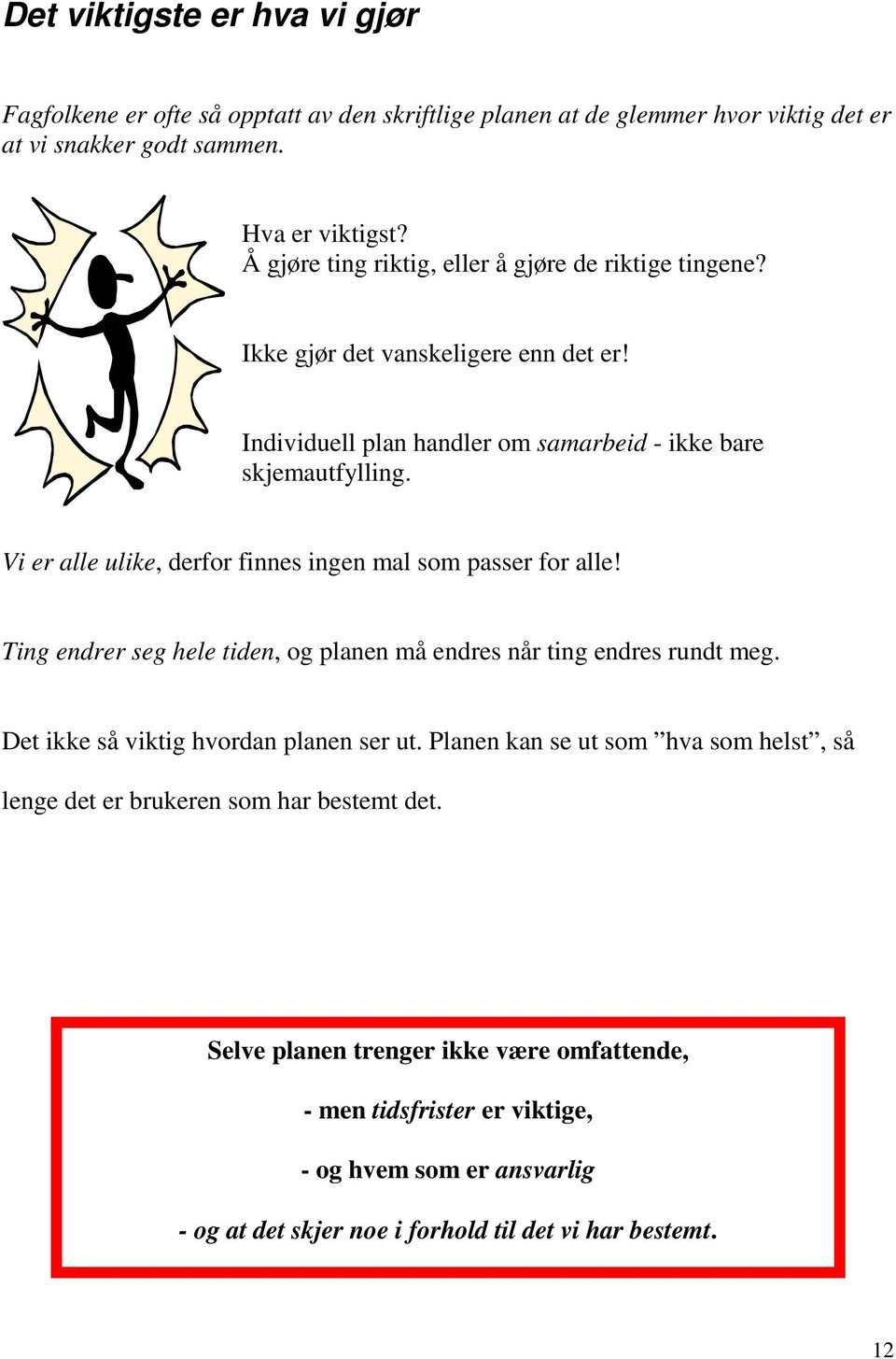 Vi er alle ulike, derfor finnes ingen mal som passer for alle! Ting endrer seg hele tiden, og planen må endres når ting endres rundt meg. Det ikke så viktig hvordan planen ser ut.