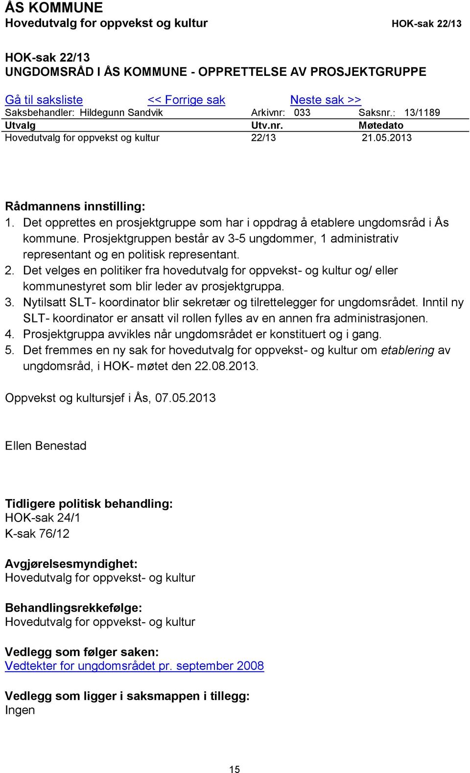 Det opprettes en prosjektgruppe som har i oppdrag å etablere ungdomsråd i Ås kommune. Prosjektgruppen består av 3-5 ungdommer, 1 administrativ representant og en politisk representant. 2.