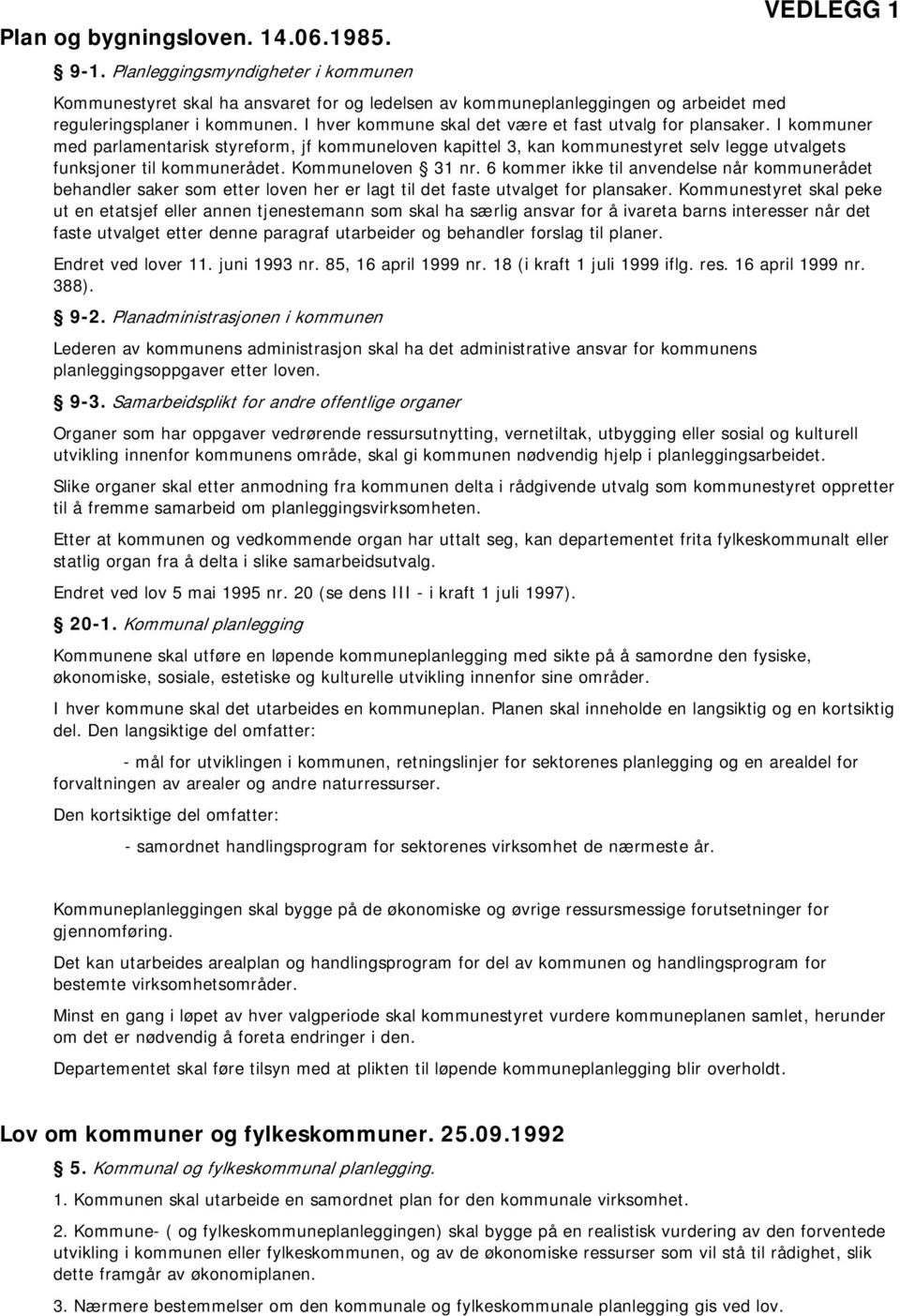 I hver kommune skal det være et fast utvalg for plansaker. I kommuner med parlamentarisk styreform, jf kommuneloven kapittel 3, kan kommunestyret selv legge utvalgets funksjoner til kommunerådet.