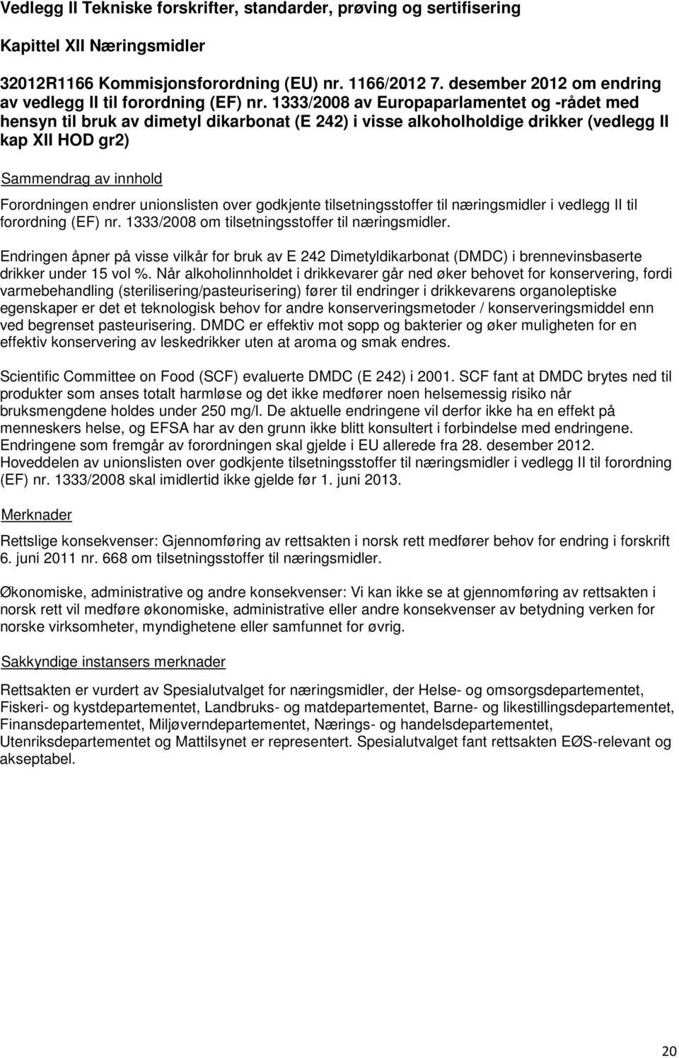 1333/2008 av Europaparlamentet og -rådet med hensyn til bruk av dimetyl dikarbonat (E 242) i visse alkoholholdige drikker (vedlegg II kap XII HOD gr2) Forordningen endrer unionslisten over godkjente