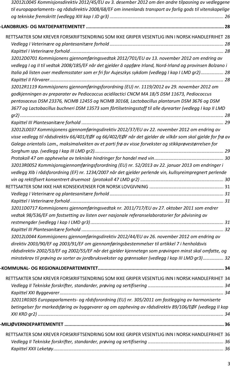 I JD gr3)... 26 -LANDBRUKS- OG MATDEPARTEMENTET... 28 RETTSAKTER SOM KREVER FORSKRIFTSENDRING SOM IKKE GRIPER VESENTLIG INN I NORSK HANDLEFRIHET 28 Vedlegg I Veterinære og plantesanitære forhold.