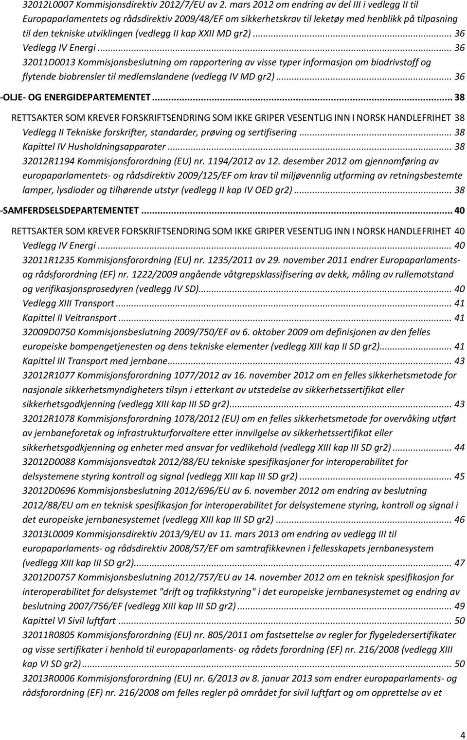 XXII MD gr2)... 36 Vedlegg IV Energi... 36 32011D0013 Kommisjonsbeslutning om rapportering av visse typer informasjon om biodrivstoff og flytende biobrensler til medlemslandene (vedlegg IV MD gr2).