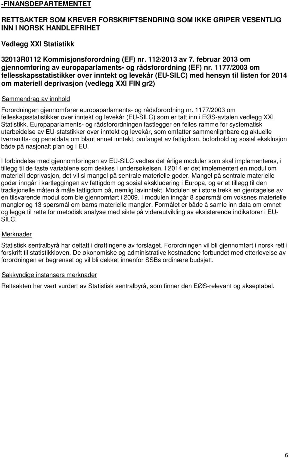 1177/2003 om fellesskapsstatistikker over inntekt og levekår (EU-SILC) med hensyn til listen for 2014 om materiell deprivasjon (vedlegg XXI FIN gr2) Forordningen gjennomfører europaparlaments- og