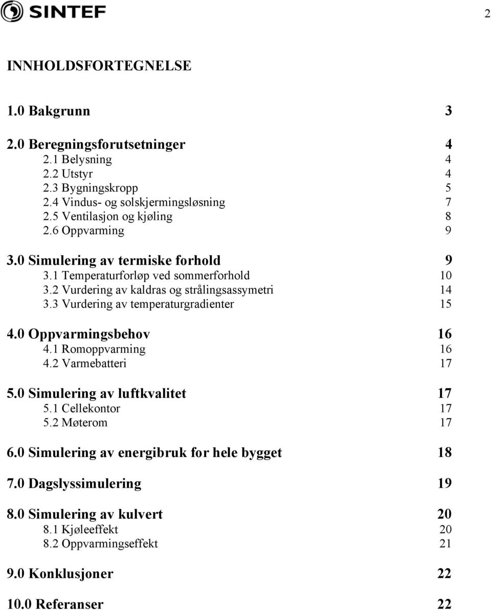 2 Vurdering av kaldras og strålingsassymetri 14 3.3 Vurdering av temperaturgradienter 15 4.0 Oppvarmingsbehov 16 4.1 Romoppvarming 16 4.2 Varmebatteri 17 5.