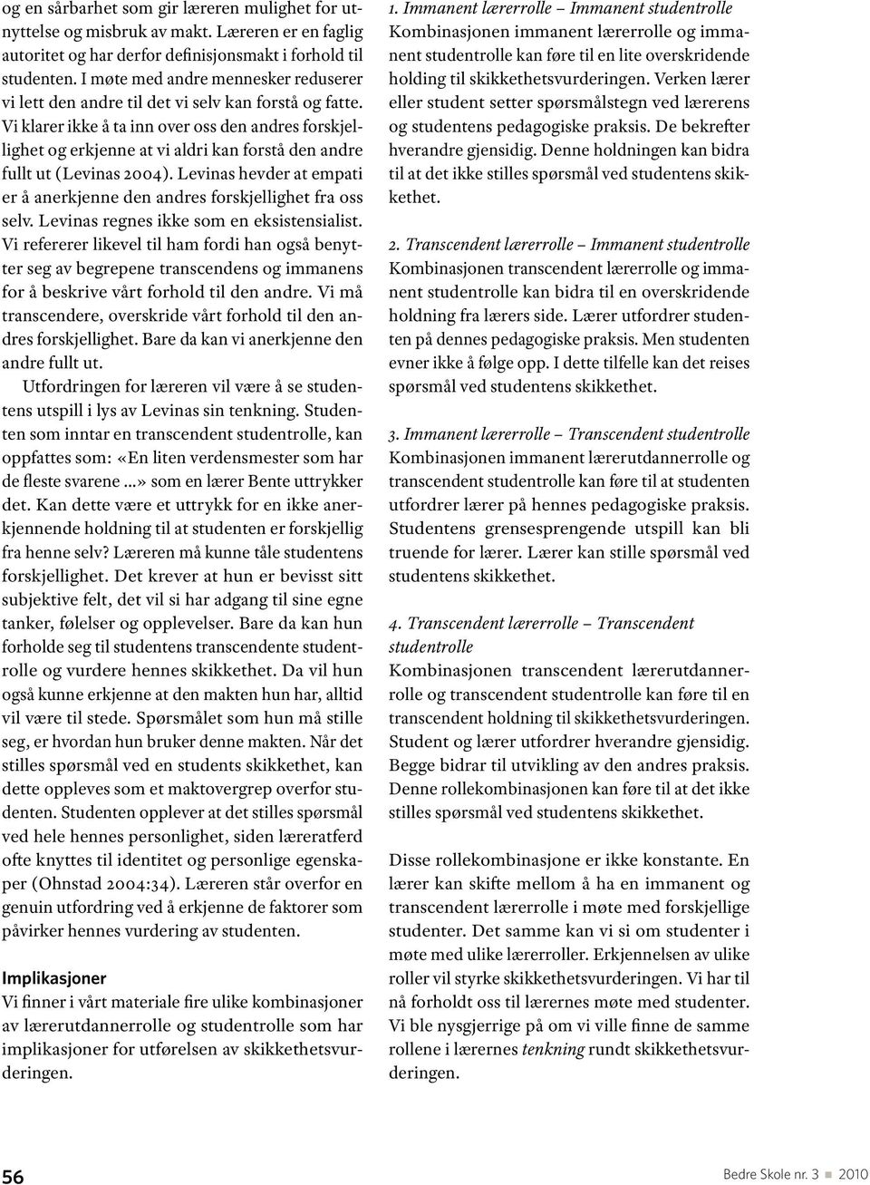 Vi klarer ikke å ta inn over oss den andres forskjellighet og erkjenne at vi aldri kan forstå den andre fullt ut (Levinas 2004).