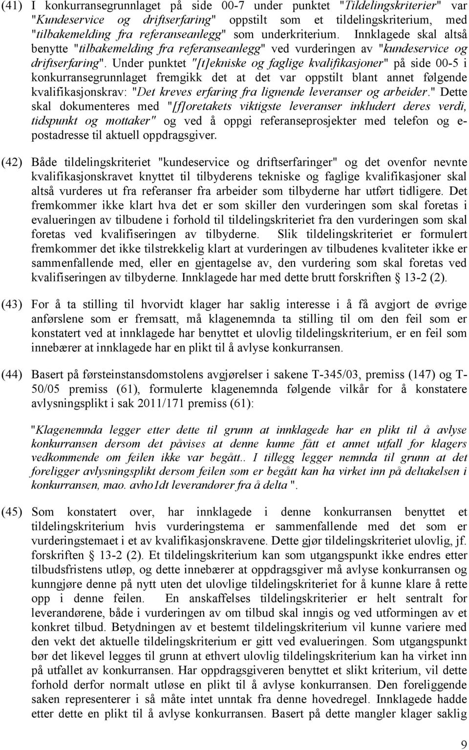 Under punktet "[t]ekniske og faglige kvalifikasjoner" på side 00-5 i konkurransegrunnlaget fremgikk det at det var oppstilt blant annet følgende kvalifikasjonskrav: "Det kreves erfaring fra lignende