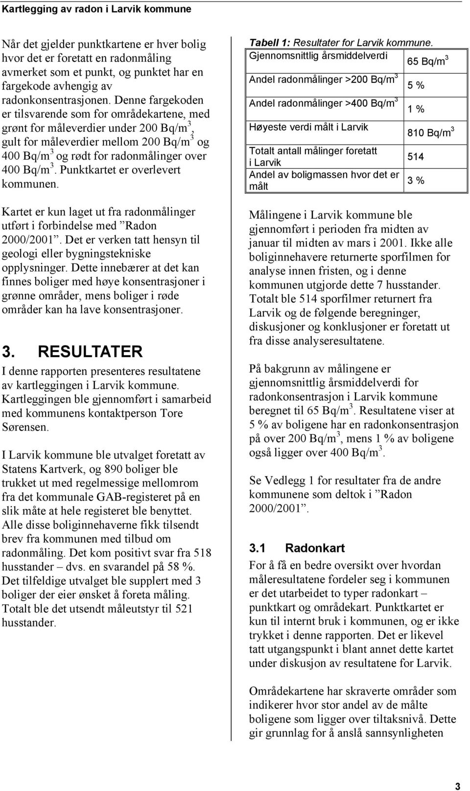 Punktkartet er overlevert kommunen. Kartet er kun laget ut fra radonmålinger utført i forbindelse med Radon 2000/2001. Det er verken tatt hensyn til geologi eller bygningstekniske opplysninger.